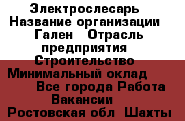 Электрослесарь › Название организации ­ Гален › Отрасль предприятия ­ Строительство › Минимальный оклад ­ 20 000 - Все города Работа » Вакансии   . Ростовская обл.,Шахты г.